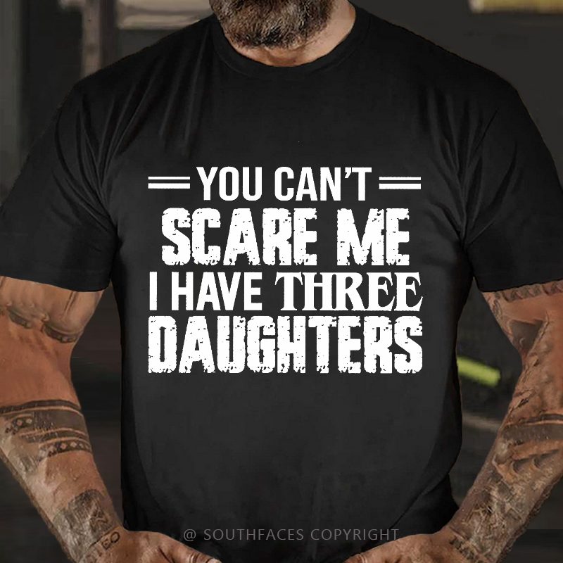 You Can't Scare Me I Have Three Daughters T-shirt