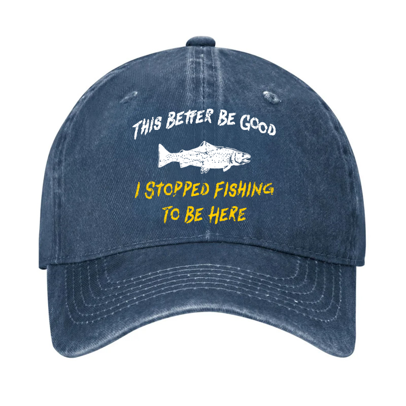 This Better Be Good I stopped Fishing To Be Here Hat