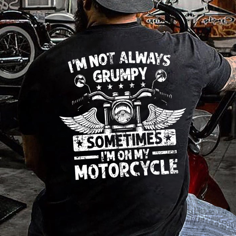 I'm Not Always Grumpy Sometimes I'm On My Motorcycle T-shirt
