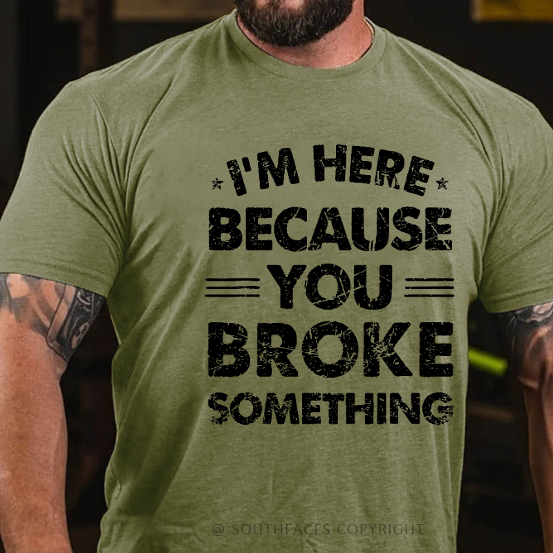 I'm Here Because You Broke Something Funny Men's T-shirt