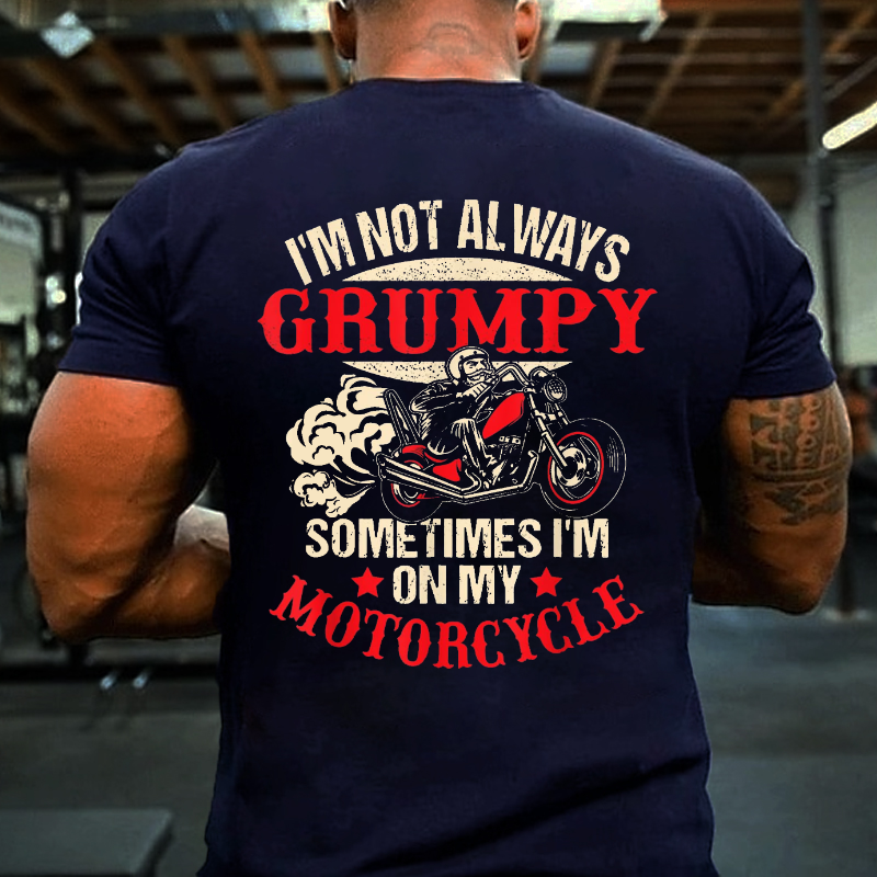 I'm Not Always Grumpy Sometimes I'm On My Motorcycle T-shirt