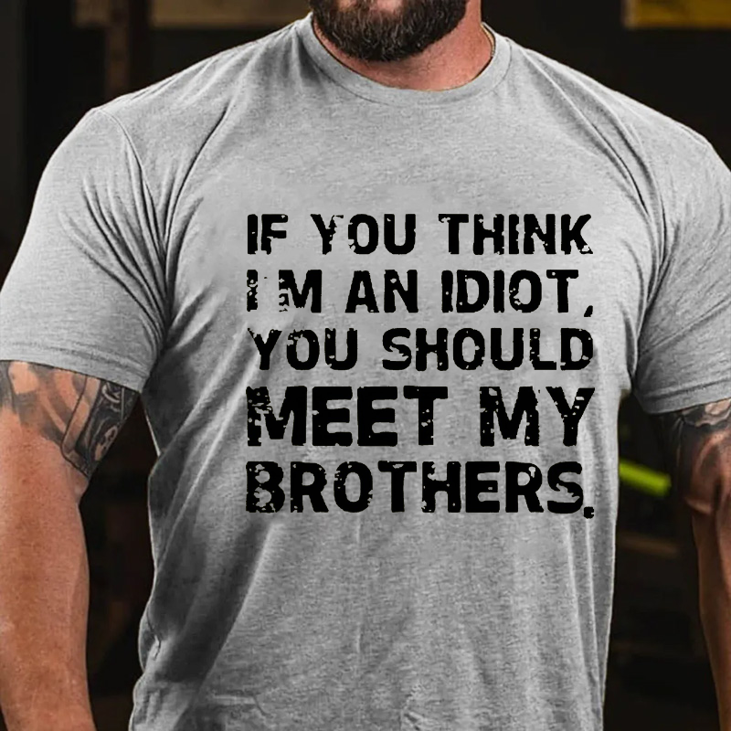 If You Think I'M An Idiot, You Should Meet My Brothers T-shirt
