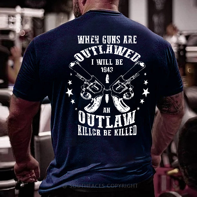When Guns Are Outlawed I Will Be An Outlaw Killer Be Killed Sarcastic Men's T-shirt
