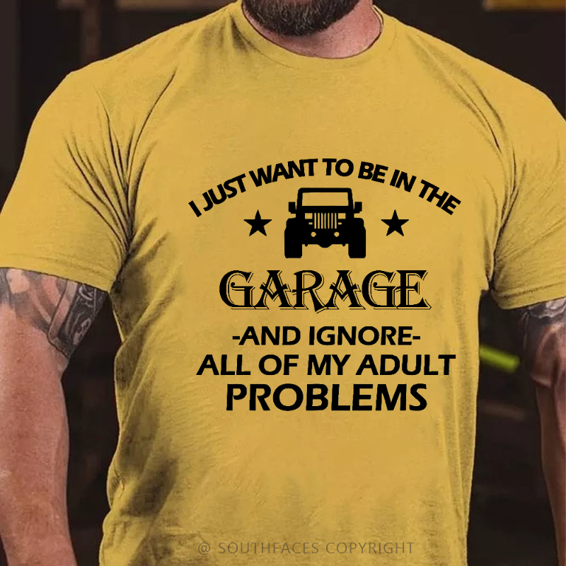 I Just Want To Be In The Garage And Ignore All Of My Adult Problems T-shirt