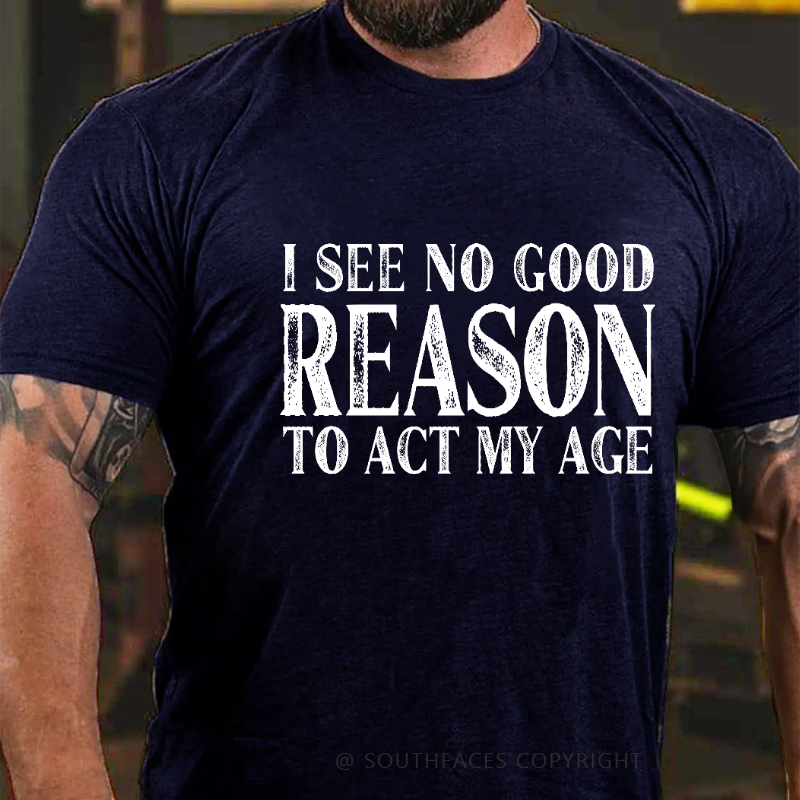 I See No Good Reason To Act My Age Funny Gift T-shirt