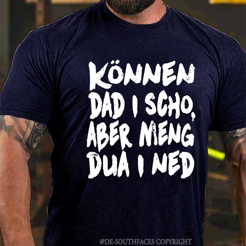 Können Dad I Scho,Aber Meng Dua I Ned T-Shirt