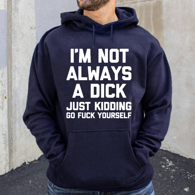 I'm Not Always A Dick Just Kidding Go Fuck Yourself Hoodie