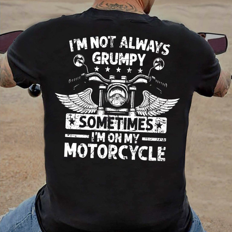 I'm Not Always Grumpy Sometimes I'm On My Motorcycle T-shirt