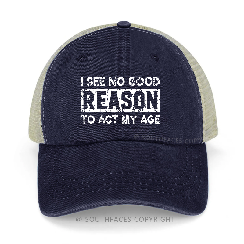 I See No Good Reason To Act My Age Trucker Cap