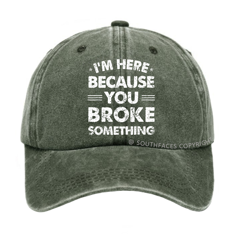 I'm Here Because You Broke Something Hat