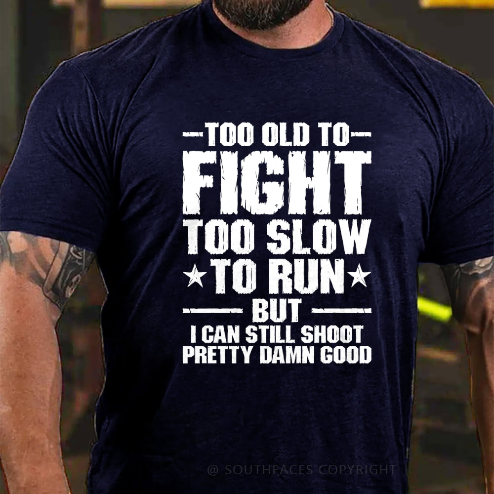 Too Old To Fight Too Slow To Run But I Can Still Shoot Pretty Darn Good T-shirt