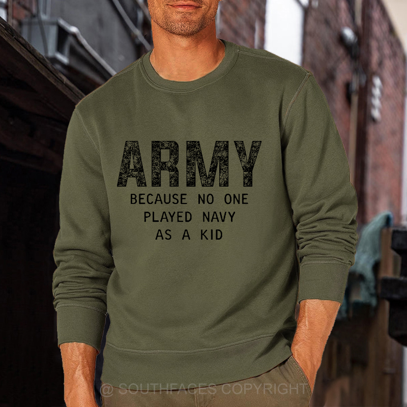 Army Because No One Played Navy As A Kid Funny Sarcastic Veteran Sweatshirt