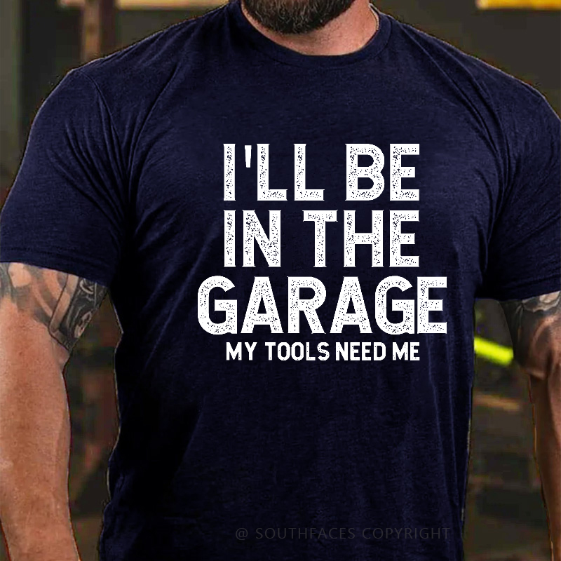 I'll Be In The Garage My Tools Need Me Funny Father's Day Gift  T-shirt