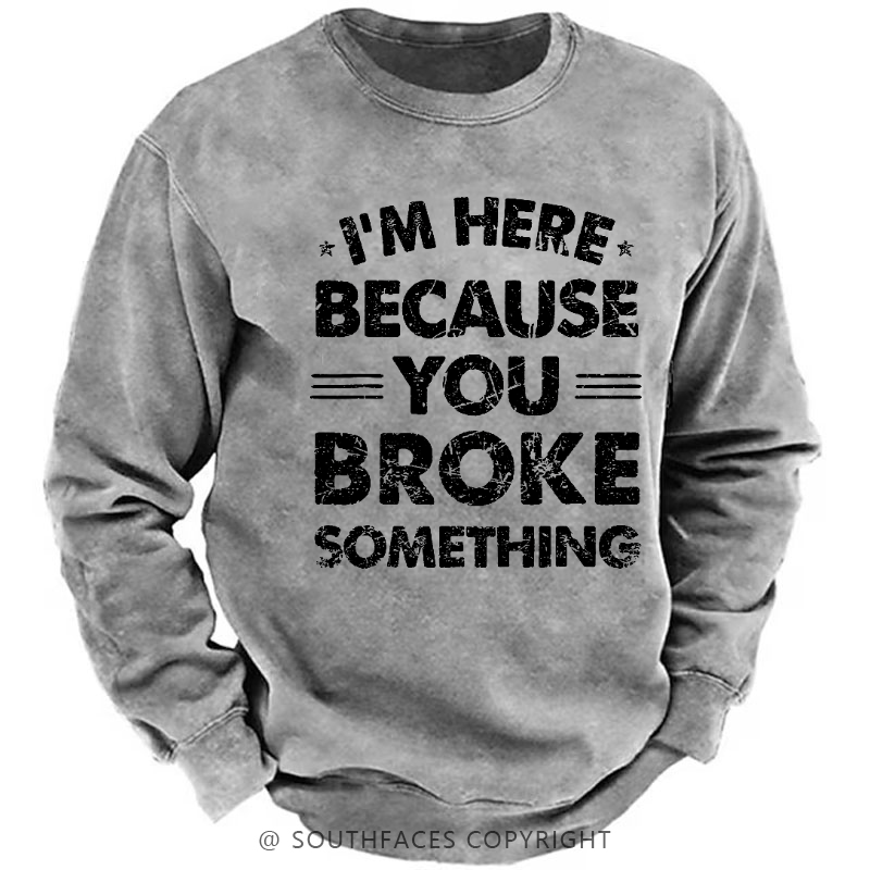 I'm Here Because You Broke Something Sweatshirt