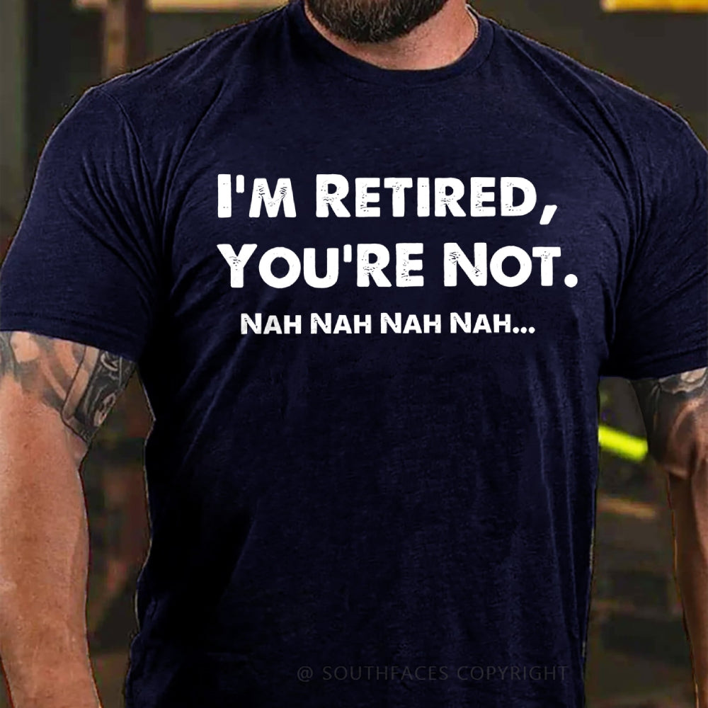 I Am Retired You Are Not Nah Nah Nah Funny T-Shirt
