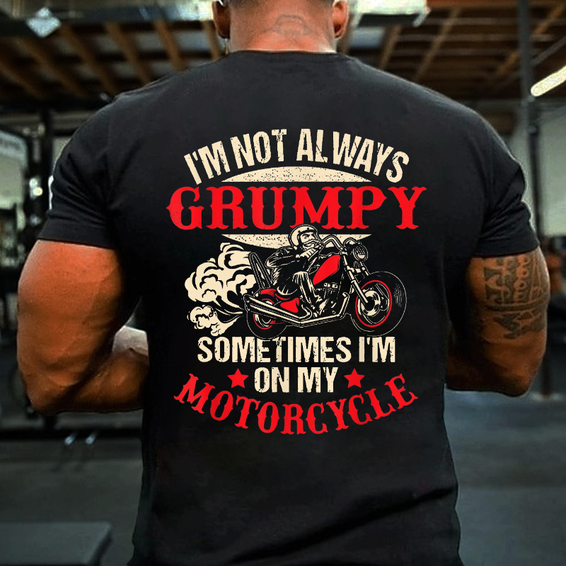 I'm Not Always Grumpy Sometimes I'm On My Motorcycle T-shirt