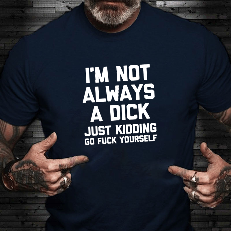 I'm Not Always A Dick (Just Kidding, Go Fuck Yourself) T-shirt