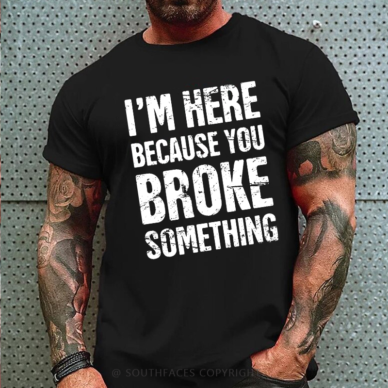 I'm Here Because You Broke Something T-shirt