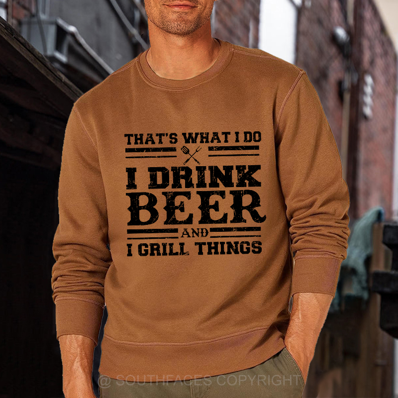 That's What I Do I Drink Beer And I Grill Things Funny Gift Sweatshirt