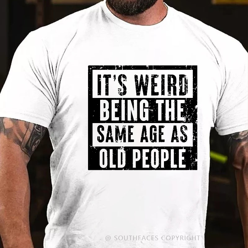 It's Weird Being The Same Age As Old People T-shirt