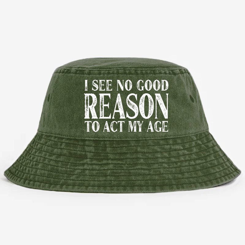 I See No Good Reason To Act My Age Bucket Hat