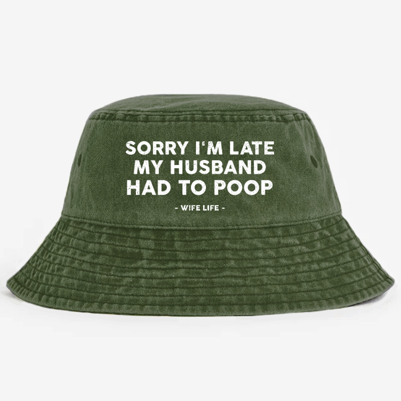 Sorry I'm Late My Husband Had To Poop Wife Life Bucket Hat