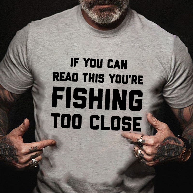 If You Can Read This You Are Fishing Too Close T-shirt
