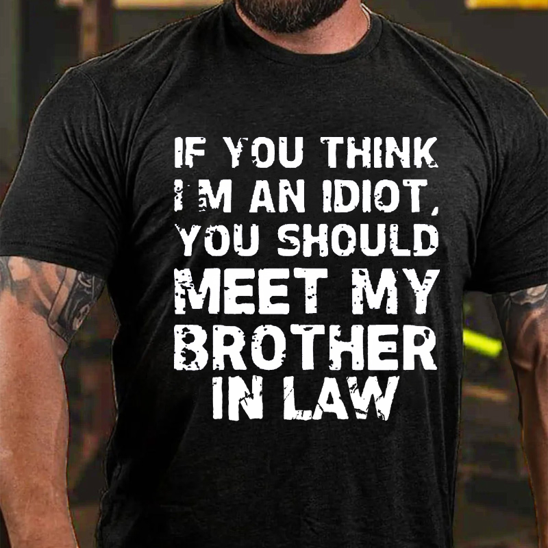 If You Think I'M An Idiot, You Should Meet My Brother In Law T-shirt