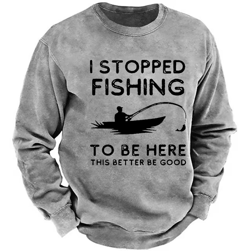 I Stopped Fishing To Be Here So This Bette Be Good Sweatshirt