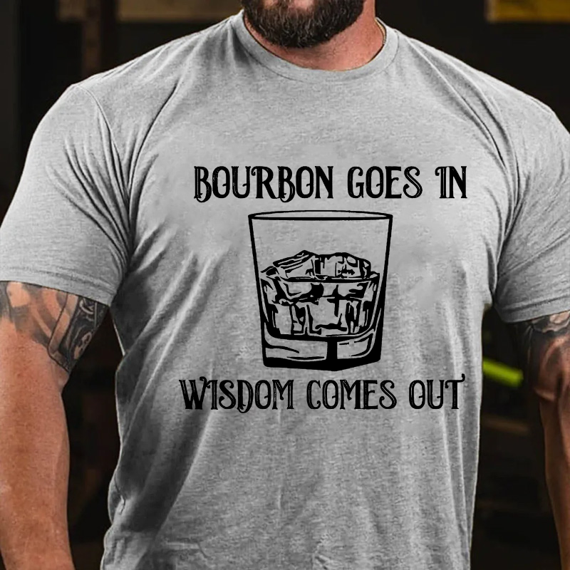 Bourbon Goes In Wisdom Comes Out T-shirt