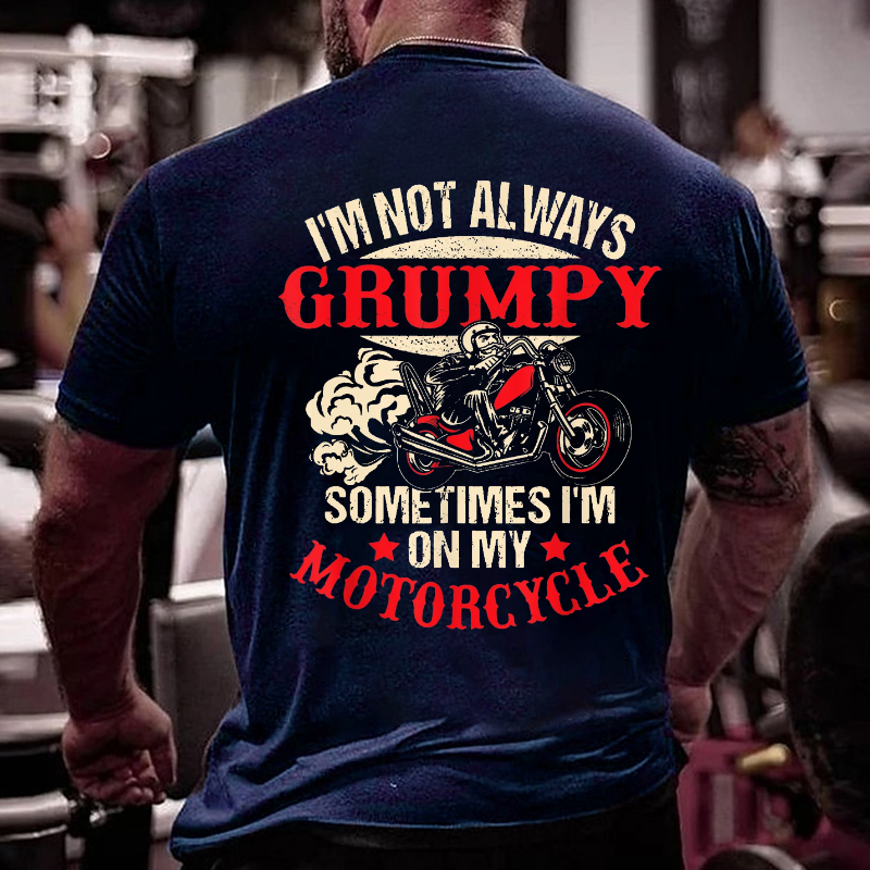 I'm Not Always Grumpy Sometimes I'm On My Motorcycle T-shirt