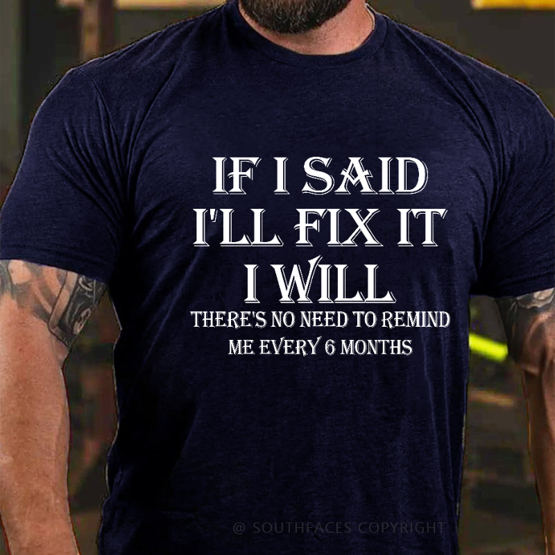 If I Said I'll Fix It I Will There's No Need To Remind Me Every 6 Months T-shirt