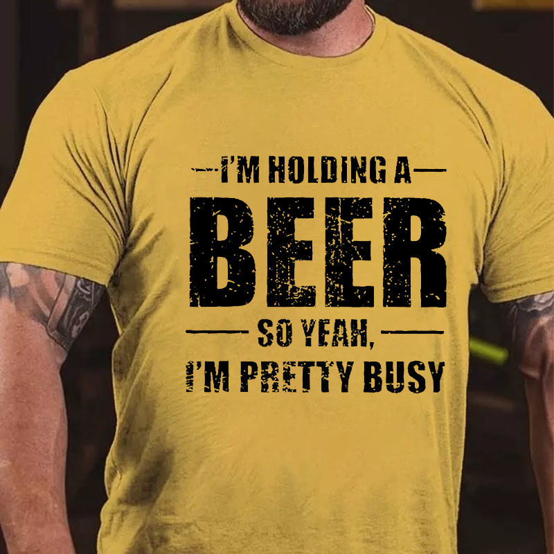 I'M HOLDING A BEER SO YEAH, I'M PRETTY BUSY T-shirt