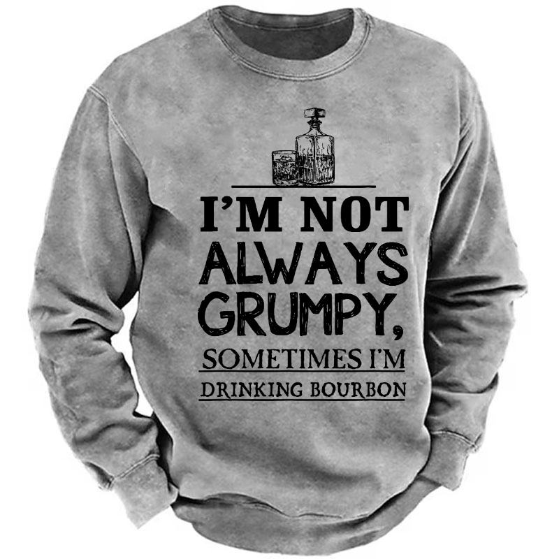 I'm Not Always Grumpy Sometimes I'm Drinking Bourbon Sweatshirt