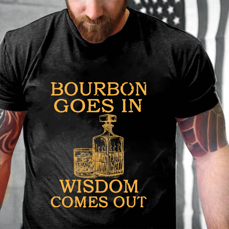 Bourbon Goes In Wisdom Comes Out T-shirt