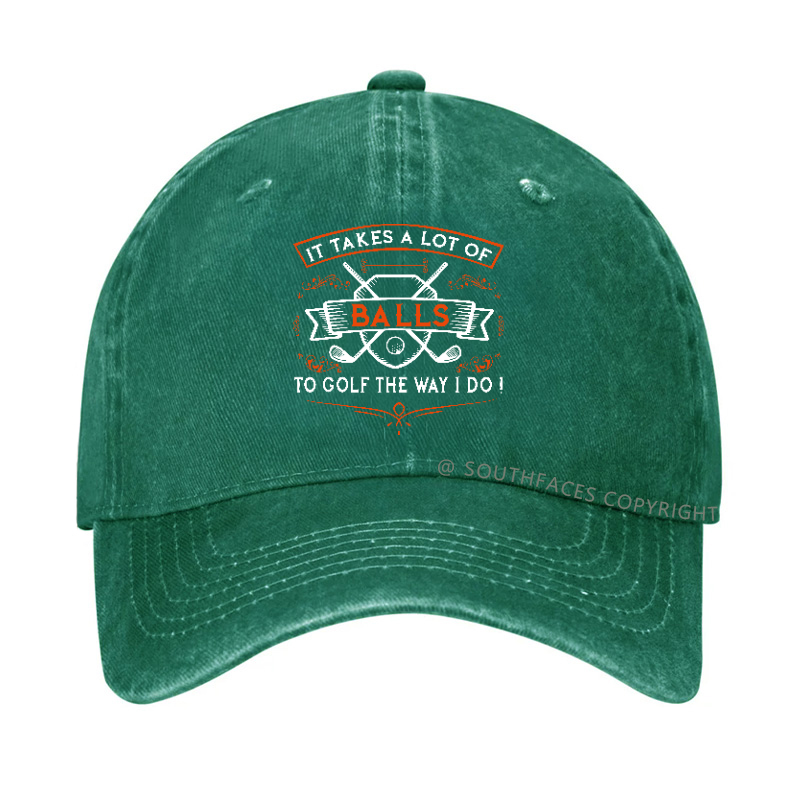 It Takes A lot of balls To Golf The Way I Do Hat