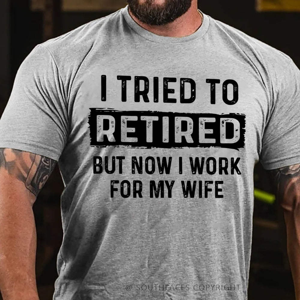 I Tried To Retire But Now I Work For My Wife Funny Retirement Tee Shirt For Him