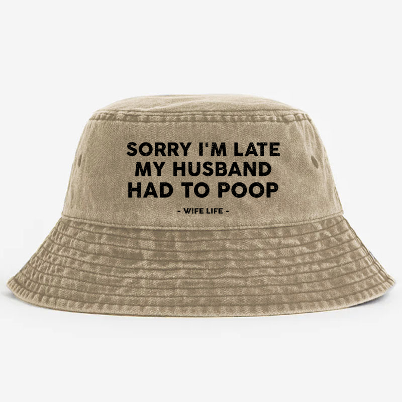 Sorry I'm Late My Husband Had To Poop Wife Life Bucket Hat