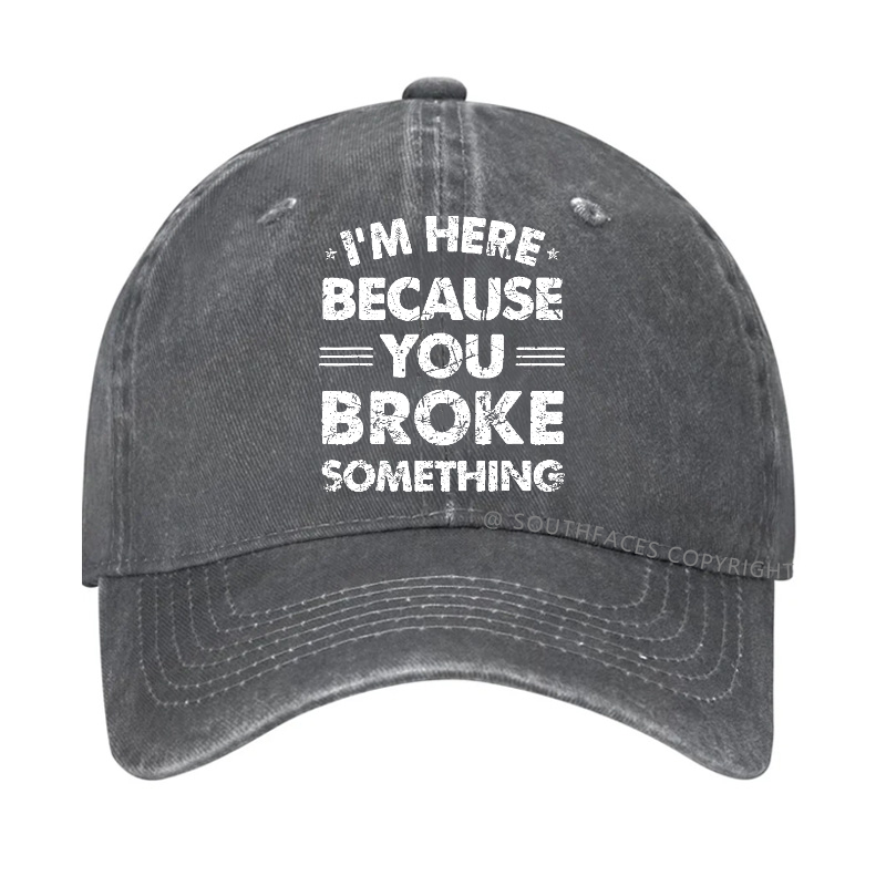I'm Here Because You Broke Something Hat