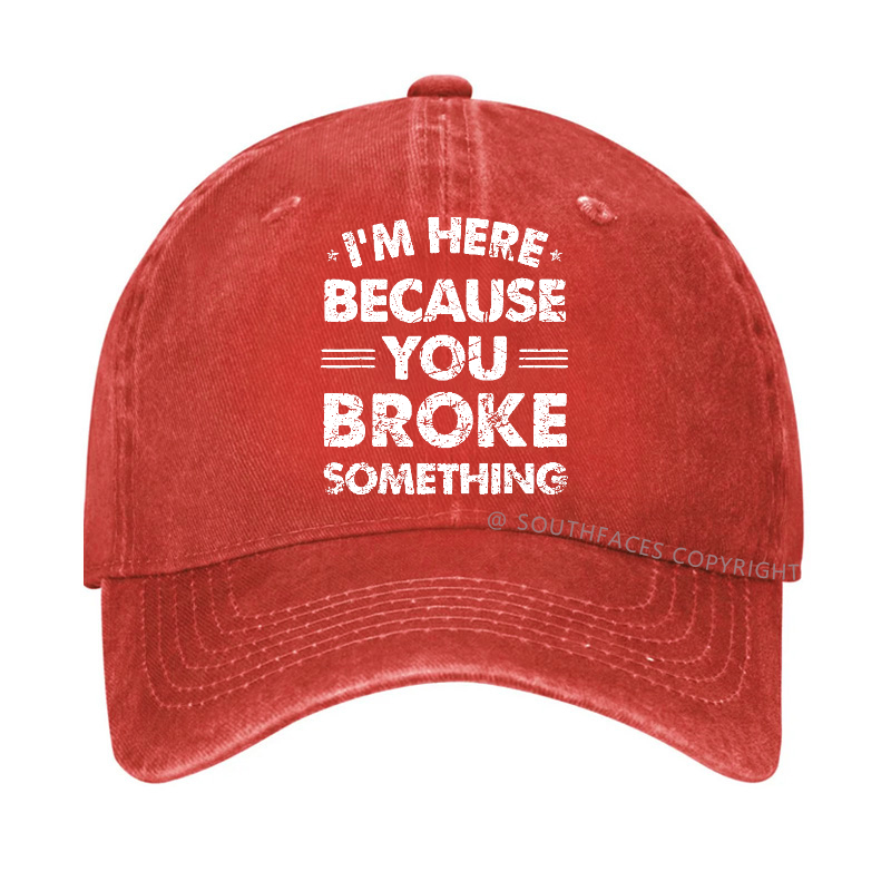 I'm Here Because You Broke Something Hat