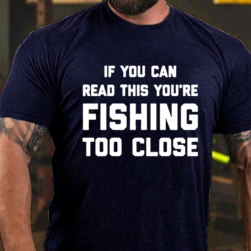 If You Can Read This You Are Fishing Too Close T-shirt