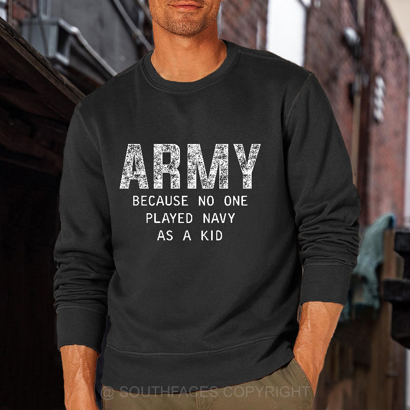Army Because No One Played Navy As A Kid Funny Sarcastic Veteran Sweatshirt