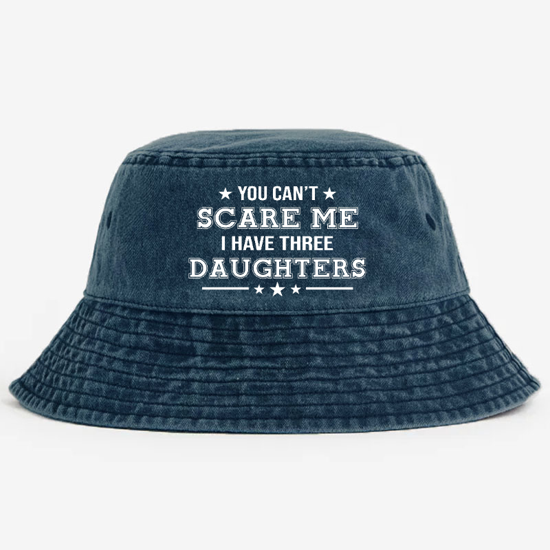 You Can't Scare Me I Have Three Daughters Funny Custom Bucket Hat