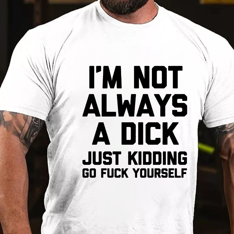 I'm Not Always A Dick (Just Kidding, Go Fuck Yourself) T-shirt