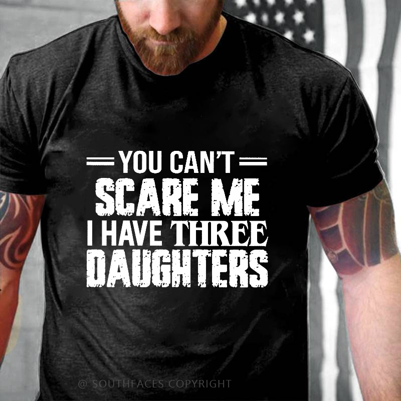 You Can't Scare Me I Have Three Daughters T-shirt