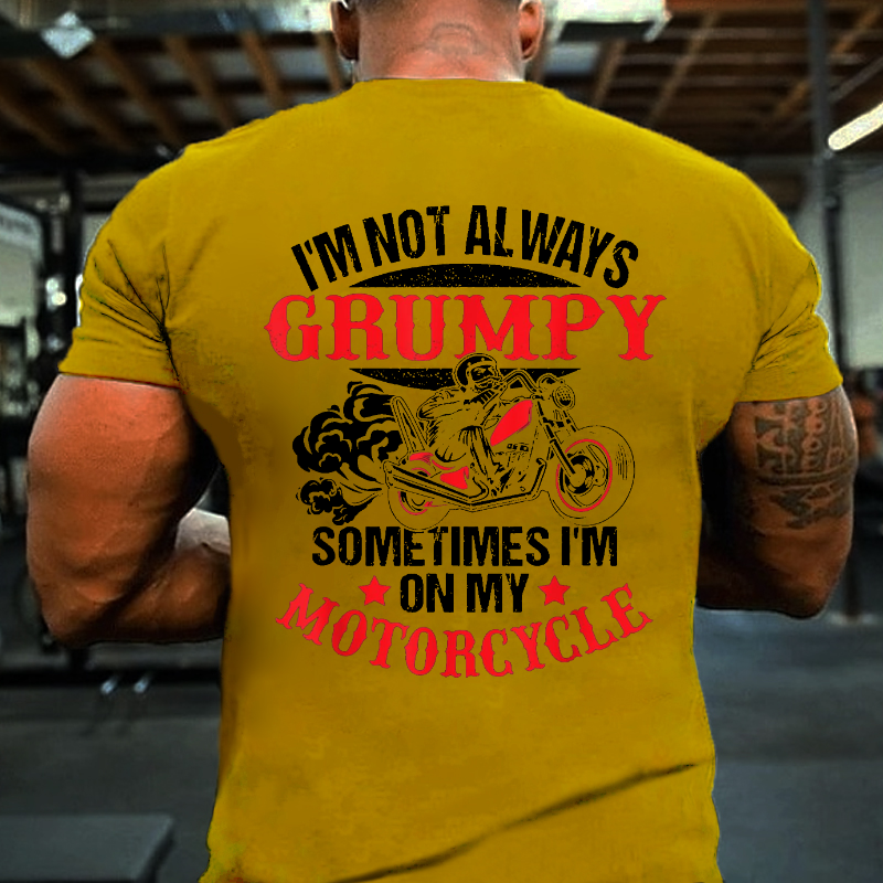 I'm Not Always Grumpy Sometimes I'm On My Motorcycle T-shirt
