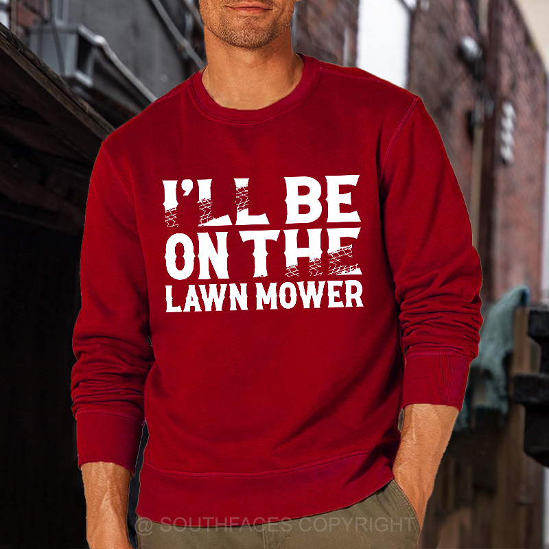 I'll Be On The Lawn Mower Funny Custom Sweatshirt
