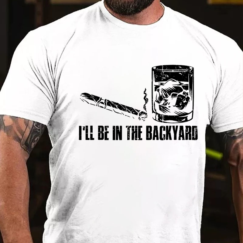 I'll Be In The Backyard Cigar & Whiskey Lover Funny T-shirt