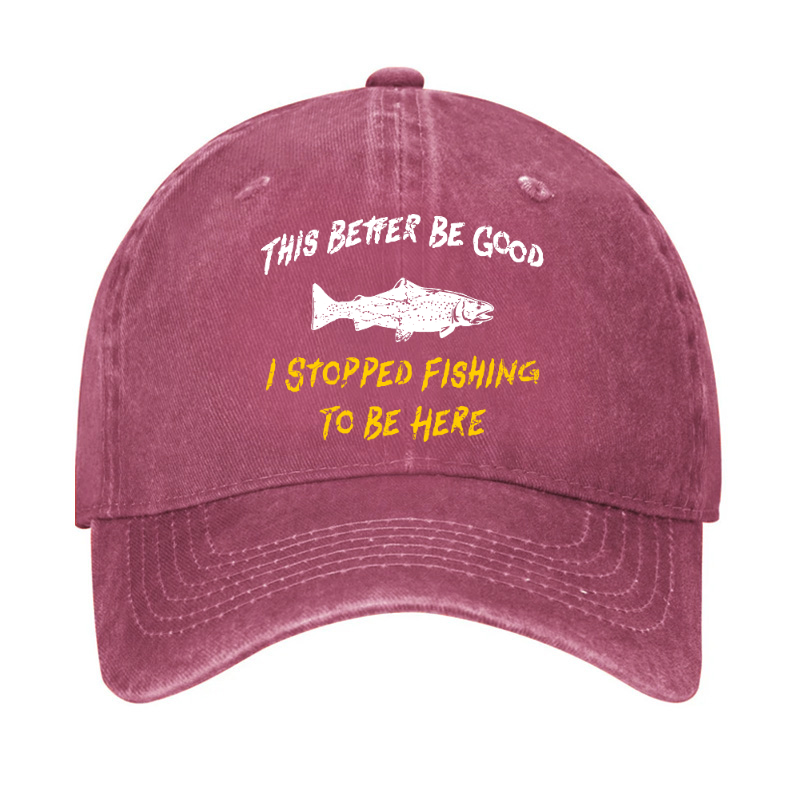 This Better Be Good I stopped Fishing To Be Here Hat