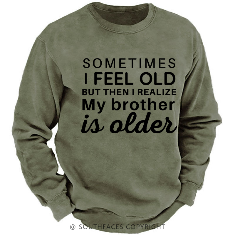Sometimes I Feel Old But Then I Realize My Brother Is Older Sweatshirt